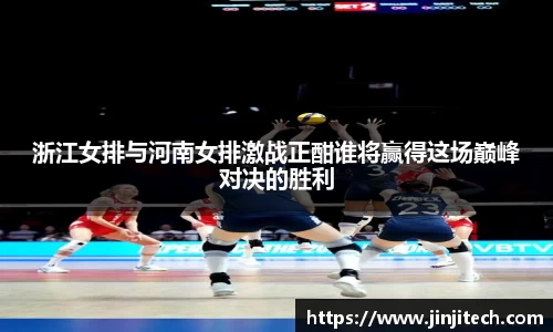 浙江女排与河南女排激战正酣谁将赢得这场巅峰对决的胜利